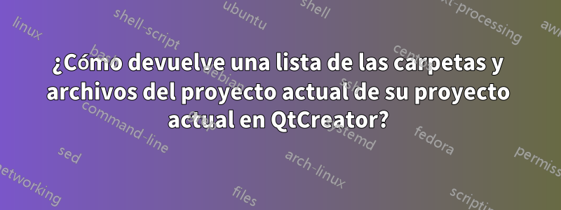 ¿Cómo devuelve una lista de las carpetas y archivos del proyecto actual de su proyecto actual en QtCreator?