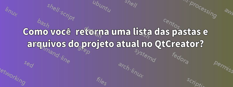 Como você retorna uma lista das pastas e arquivos do projeto atual no QtCreator?