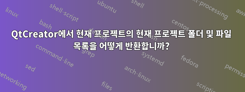 QtCreator에서 현재 프로젝트의 현재 프로젝트 폴더 및 파일 목록을 어떻게 반환합니까?