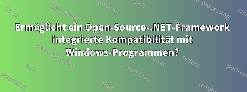 Ermöglicht ein Open-Source-.NET-Framework integrierte Kompatibilität mit Windows-Programmen?