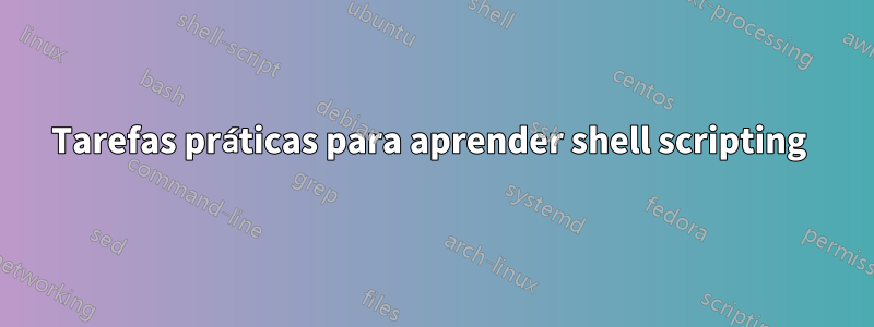 Tarefas práticas para aprender shell scripting