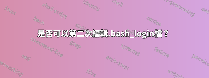 是否可以第二次編輯.bash_login檔？