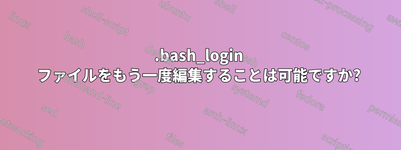 .bash_login ファイルをもう一度編集することは可能ですか?