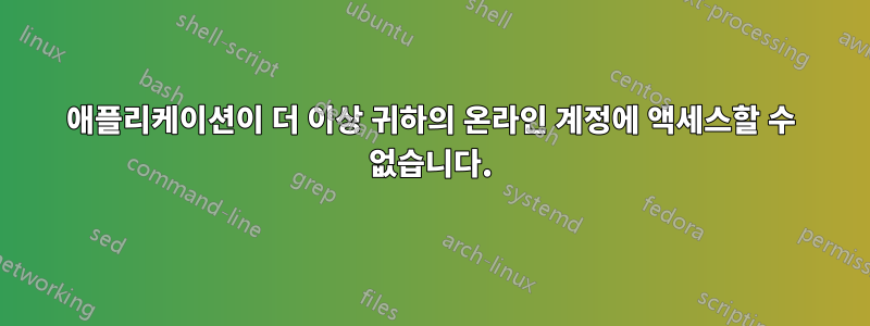 애플리케이션이 더 이상 귀하의 온라인 계정에 액세스할 수 없습니다.