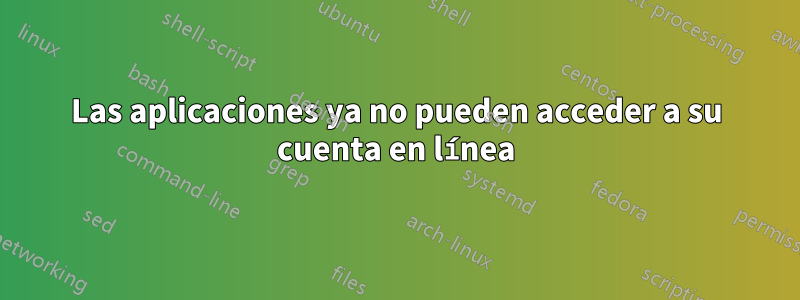 Las aplicaciones ya no pueden acceder a su cuenta en línea