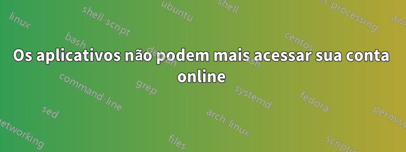 Os aplicativos não podem mais acessar sua conta online