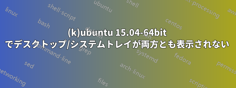 (k)ubuntu 15.04-64bit でデスクトップ/システムトレイが両方とも表示されない