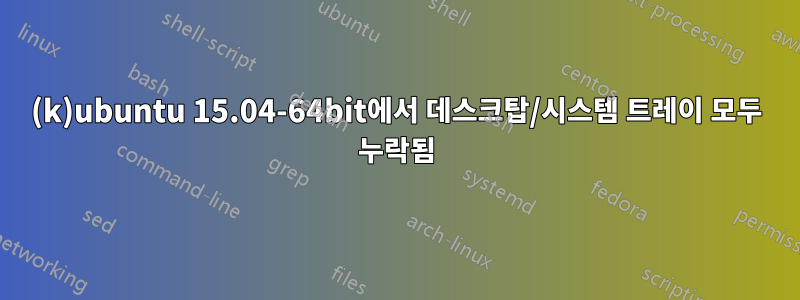 (k)ubuntu 15.04-64bit에서 데스크탑/시스템 트레이 모두 누락됨