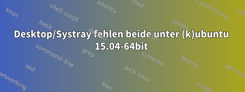 Desktop/Systray fehlen beide unter (k)ubuntu 15.04-64bit