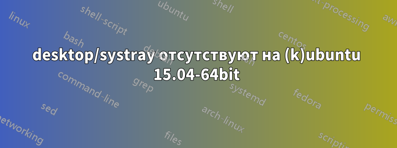 desktop/systray отсутствуют на (k)ubuntu 15.04-64bit