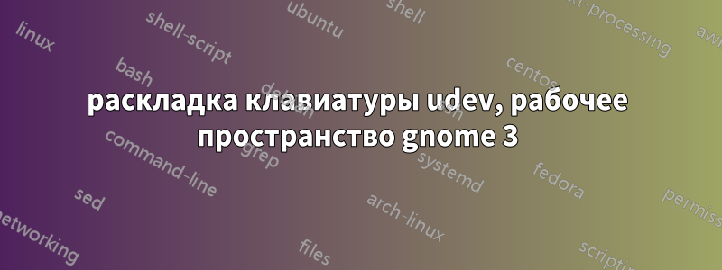 раскладка клавиатуры udev, рабочее пространство gnome 3