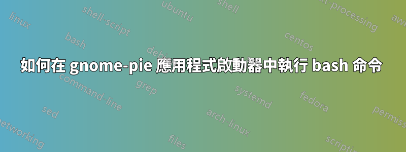 如何在 gnome-pie 應用程式啟動器中執行 bash 命令