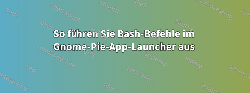 So führen Sie Bash-Befehle im Gnome-Pie-App-Launcher aus