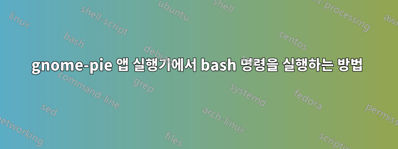 gnome-pie 앱 실행기에서 bash 명령을 실행하는 방법