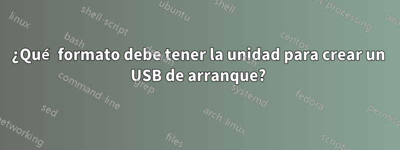 ¿Qué formato debe tener la unidad para crear un USB de arranque?