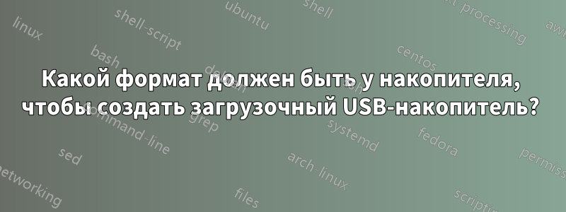 Какой формат должен быть у накопителя, чтобы создать загрузочный USB-накопитель?