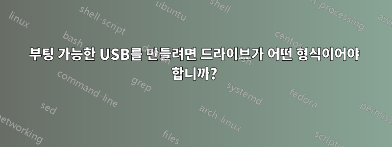 부팅 가능한 USB를 만들려면 드라이브가 어떤 형식이어야 합니까?