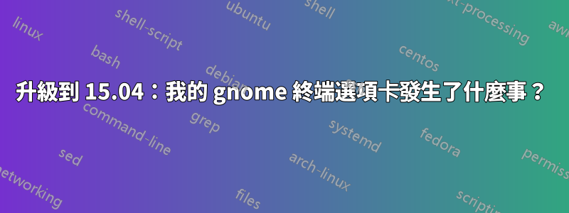 升級到 15.04：我的 gnome 終端選項卡發生了什麼事？