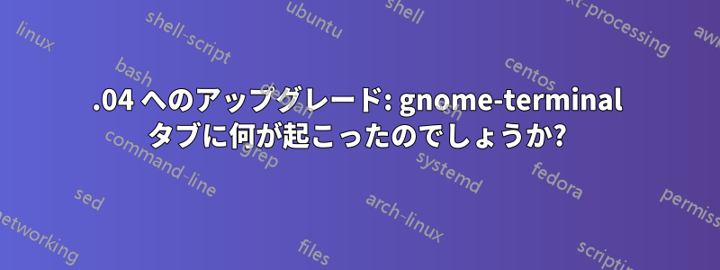 15.04 へのアップグレード: gnome-terminal タブに何が起こったのでしょうか?