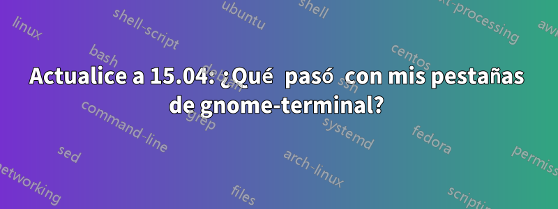 Actualice a 15.04: ¿Qué pasó con mis pestañas de gnome-terminal?