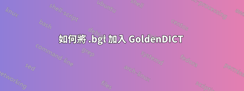 如何將 .bgl 加入 GoldenDICT