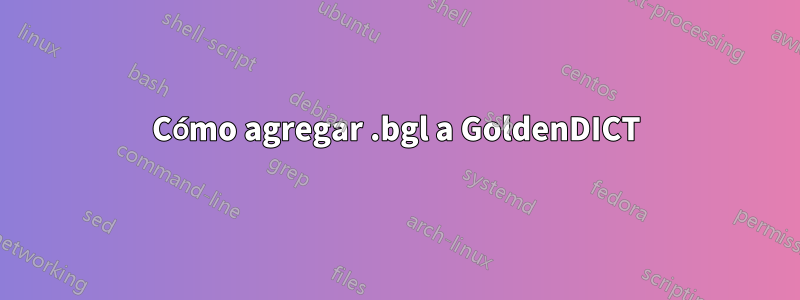 Cómo agregar .bgl a GoldenDICT