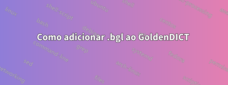 Como adicionar .bgl ao GoldenDICT