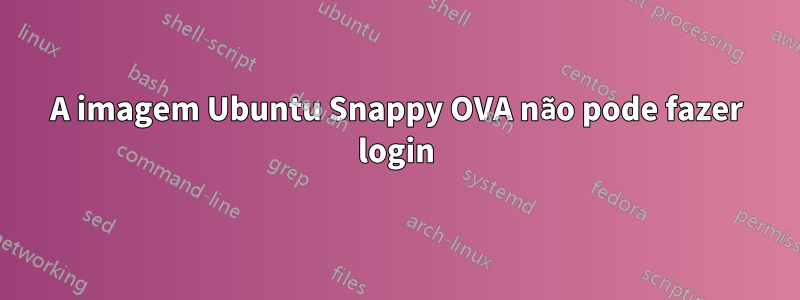 A imagem Ubuntu Snappy OVA não pode fazer login