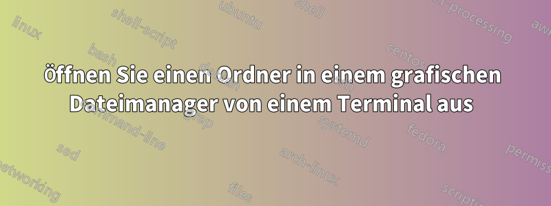 Öffnen Sie einen Ordner in einem grafischen Dateimanager von einem Terminal aus 