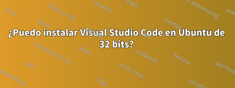 ¿Puedo instalar Visual Studio Code en Ubuntu de 32 bits?