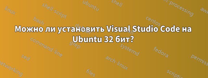 Можно ли установить Visual Studio Code на Ubuntu 32 бит?