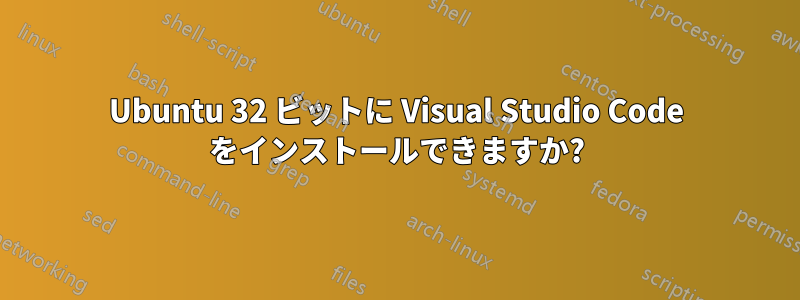 Ubuntu 32 ビットに Visual Studio Code をインストールできますか?