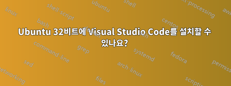 Ubuntu 32비트에 Visual Studio Code를 설치할 수 있나요?