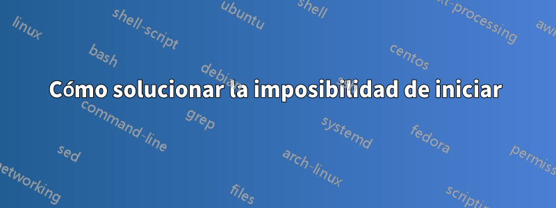 Cómo solucionar la imposibilidad de iniciar