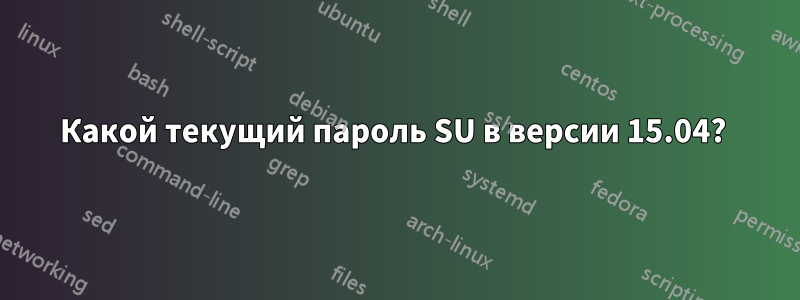 Какой текущий пароль SU в версии 15.04? 