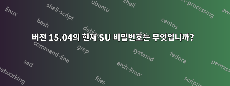 버전 15.04의 현재 SU 비밀번호는 무엇입니까? 