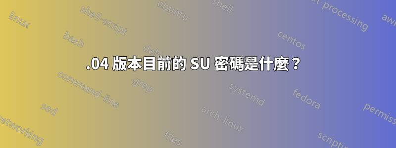 15.04 版本目前的 SU 密碼是什麼？ 