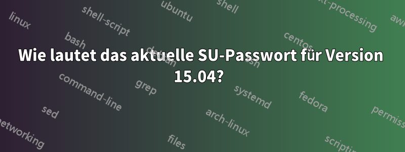 Wie lautet das aktuelle SU-Passwort für Version 15.04? 