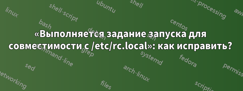 «Выполняется задание запуска для совместимости с /etc/rc.local»: как исправить?