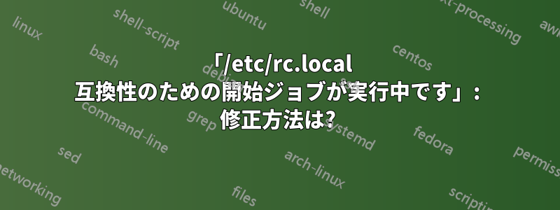 「/etc/rc.local 互換性のための開始ジョブが実行中です」: 修正方法は?