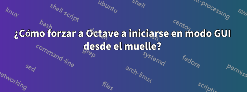 ¿Cómo forzar a Octave a iniciarse en modo GUI desde el muelle?