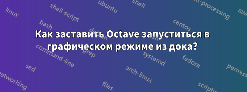 Как заставить Octave запуститься в графическом режиме из дока?