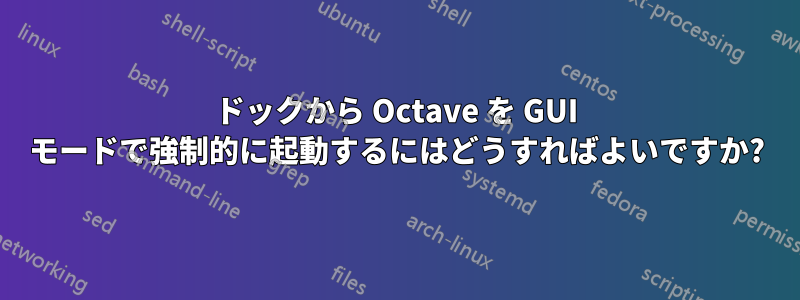 ドックから Octave を GUI モードで強制的に起動するにはどうすればよいですか?