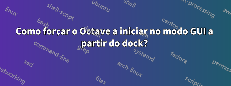 Como forçar o Octave a iniciar no modo GUI a partir do dock?