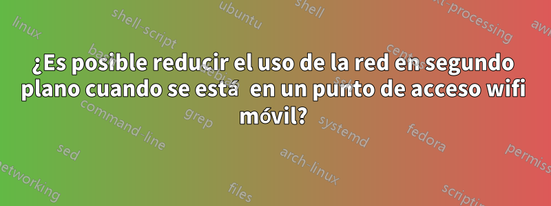 ¿Es posible reducir el uso de la red en segundo plano cuando se está en un punto de acceso wifi móvil?