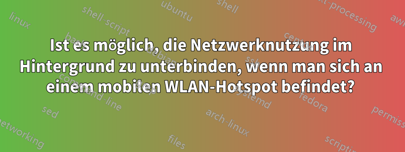 Ist es möglich, die Netzwerknutzung im Hintergrund zu unterbinden, wenn man sich an einem mobilen WLAN-Hotspot befindet?