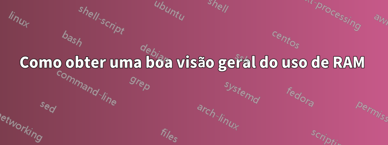 Como obter uma boa visão geral do uso de RAM