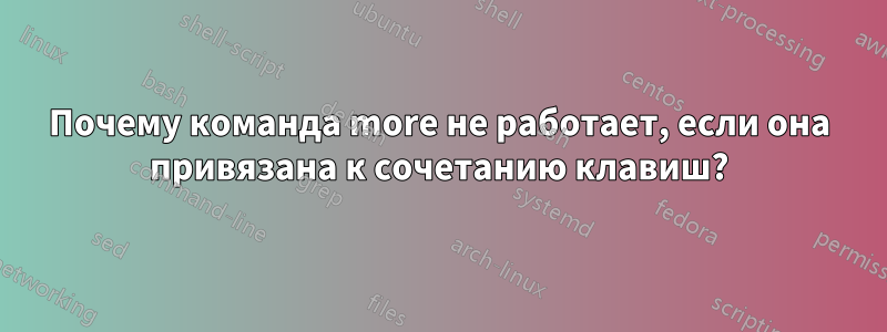 Почему команда more не работает, если она привязана к сочетанию клавиш?