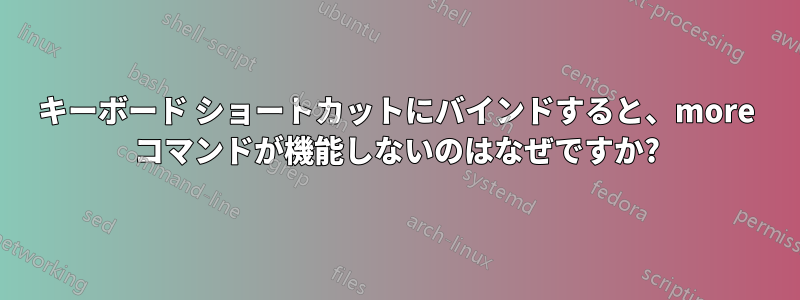 キーボード ショートカットにバインドすると、more コマンドが機能しないのはなぜですか?