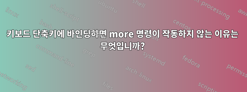 키보드 단축키에 바인딩하면 more 명령이 작동하지 않는 이유는 무엇입니까?